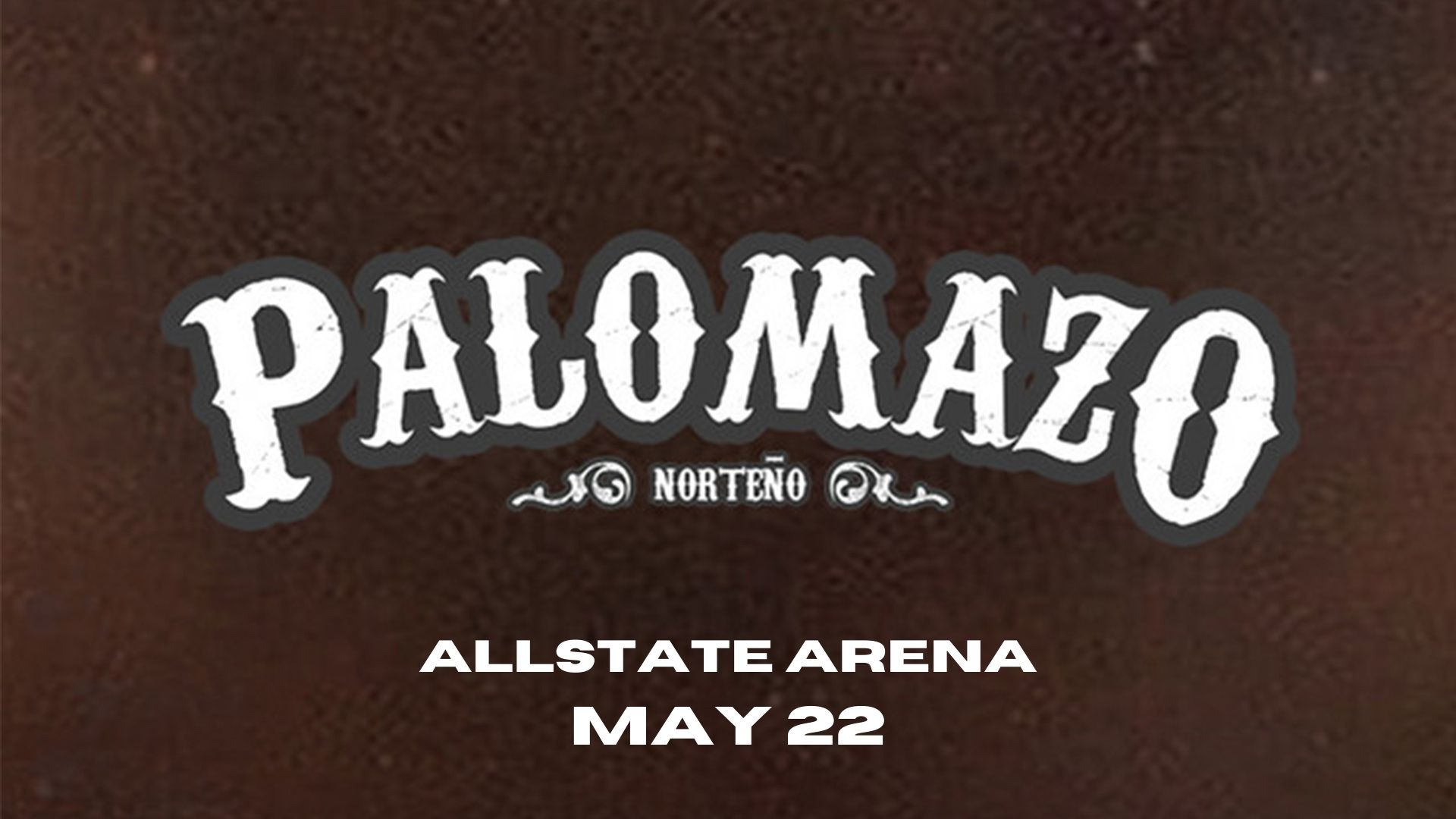 White text on a dark background reads “PALOMAZO NORTEÑO” in large western-style letters, with “ALLSTATE ARENA MAY 22” in bold white letters below.